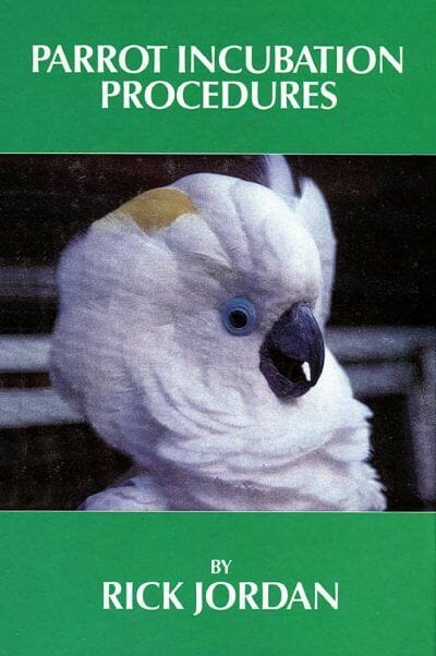 Parrot Incubation Procedures: A Methodical Guide to Incubation, Hatching and Problem Hatches for the Aviculturist