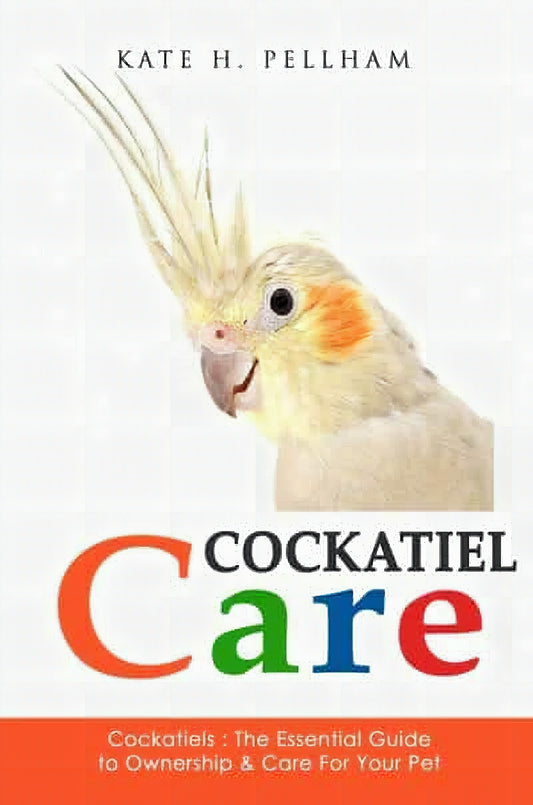 Cockatiels The Essential Guide To Ownership Care And Training For Your Pet