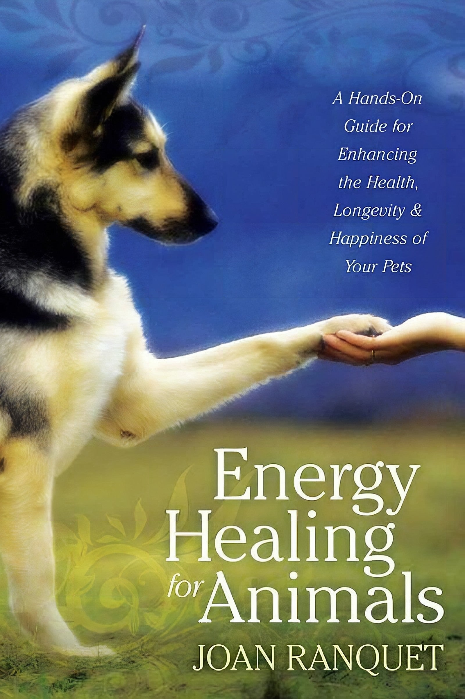 Energy Healing For Animals A Hands On Guide For Enhancing The Health Longevity And Happiness Of Your Pets