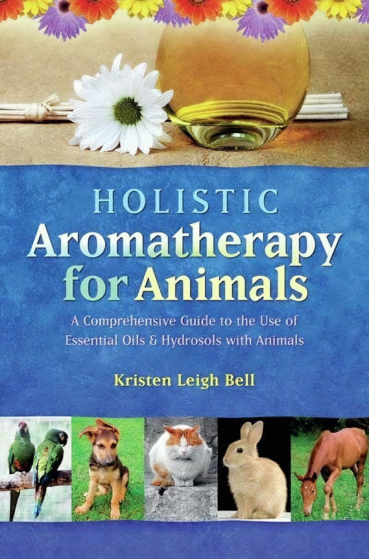 Holistic Aromatherapy For Animals A Comprehensive Guide To The Use Of Essential Oils And Hydrosols With Animals