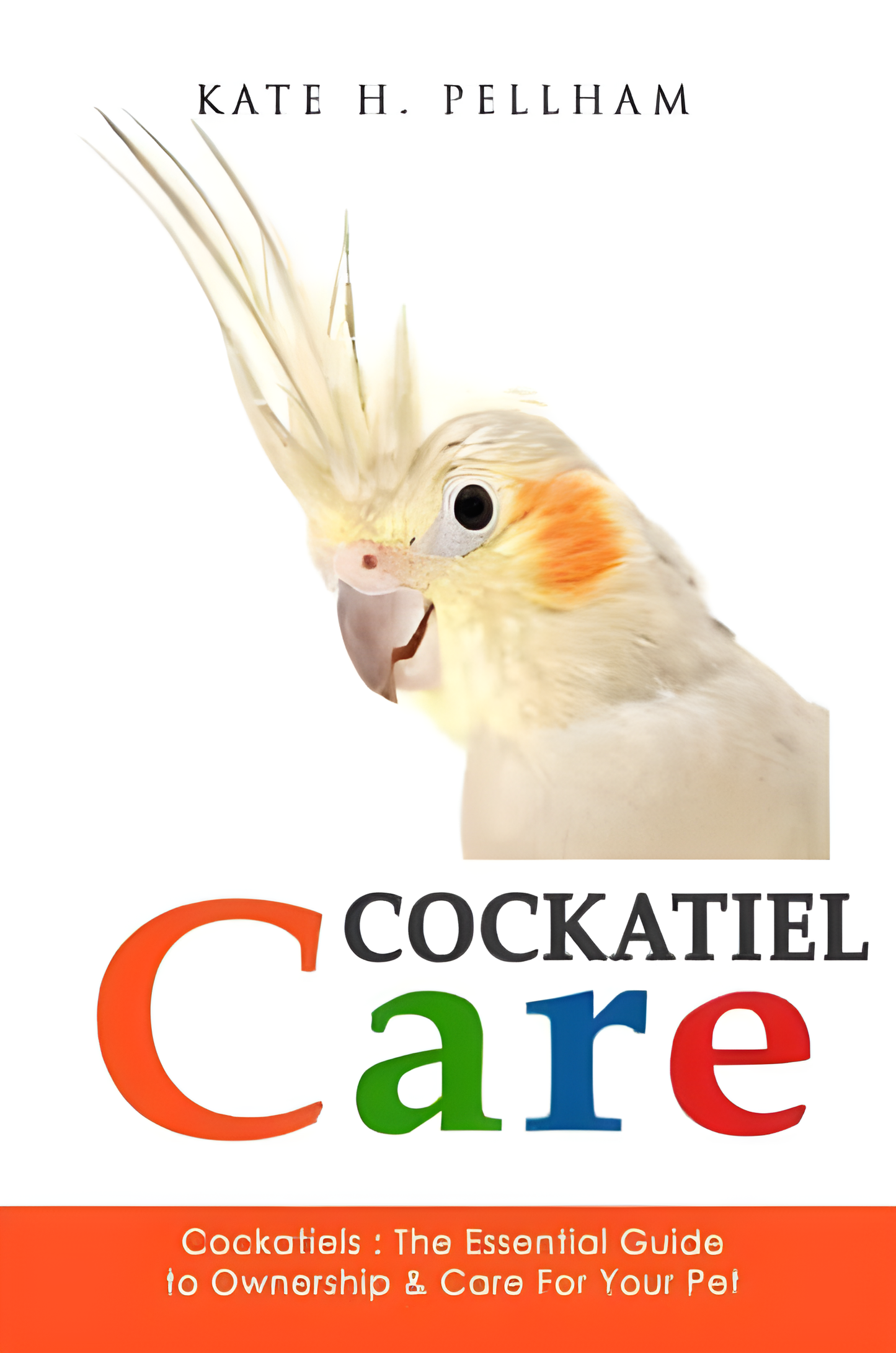 Cockatiels, The Essential Guide to Ownership, Care, and Training For Your Pet - Original Cover