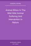 Animal Ethics In The Wild Wild Animal Suffering And Intervention In Nature
