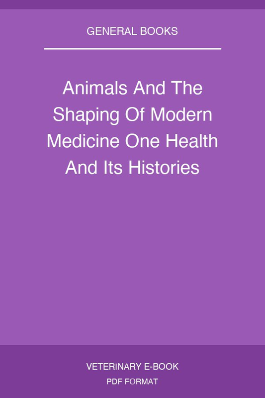 Animals And The Shaping Of Modern Medicine One Health And Its Histories