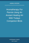 Aromatherapy For Parrots Using An Ancient Healing Art With Todays Companion Birds