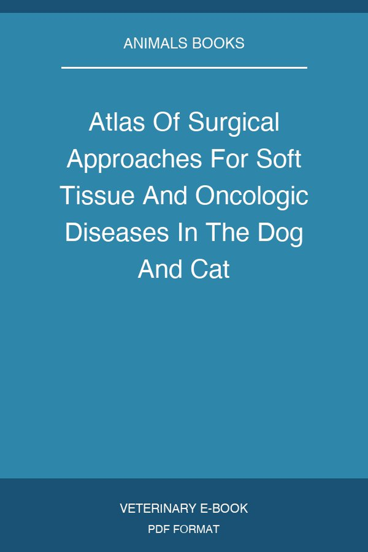 Atlas Of Surgical Approaches For Soft Tissue And Oncologic Diseases In The Dog And Cat