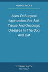 Atlas Of Surgical Approaches For Soft Tissue And Oncologic Diseases In The Dog And Cat