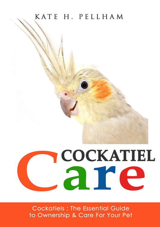Cockatiels The Essential Guide To Ownership Care And Training For Your Pet