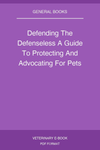 Defending The Defenseless A Guide To Protecting And Advocating For Pets