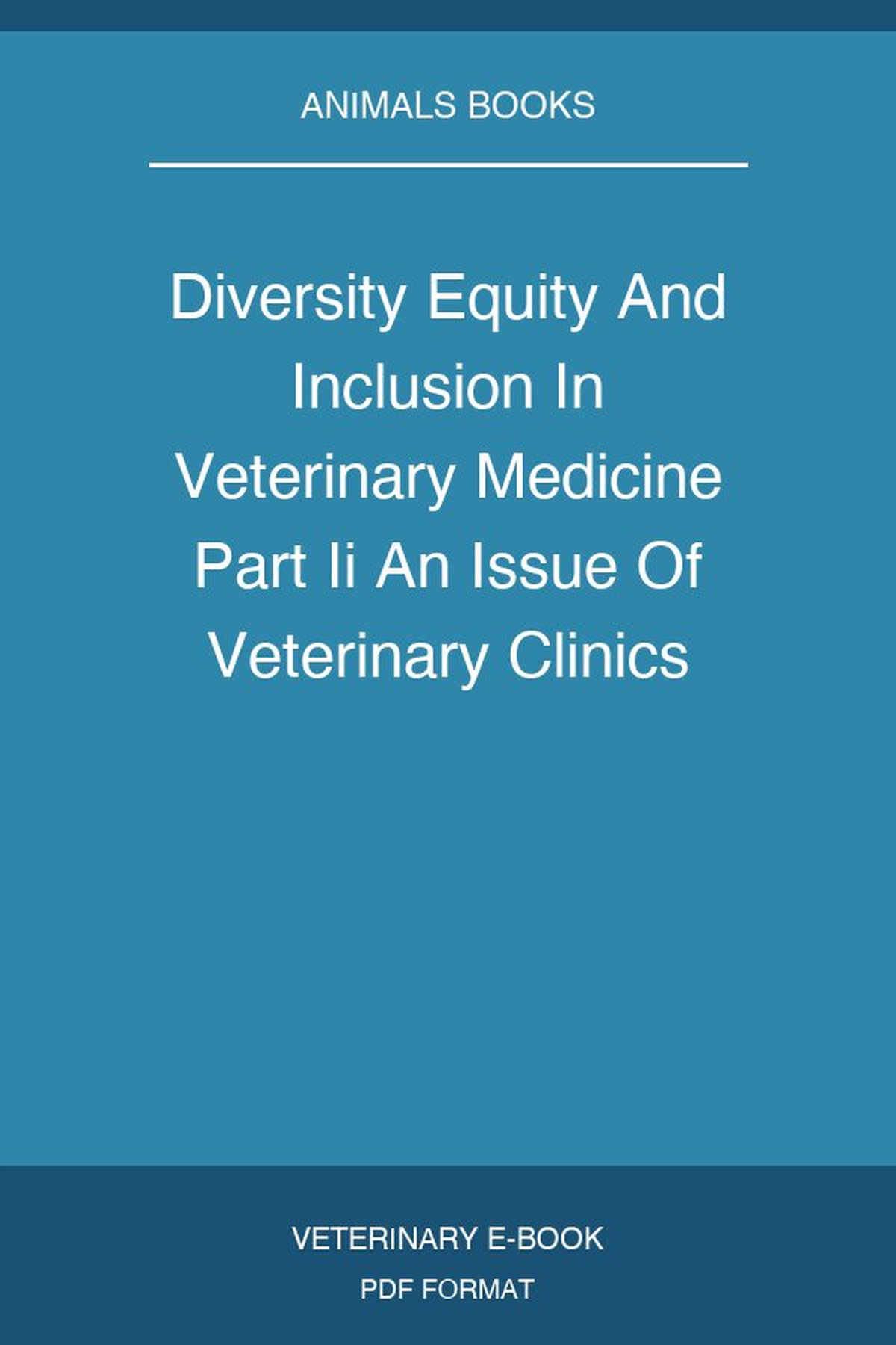 Diversity Equity And Inclusion In Veterinary Medicine Part Ii An Issue Of Veterinary Clinics Of North America Small Animal Practice