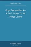 Dogs Demystified An A To Z Guide To All Things Canine
