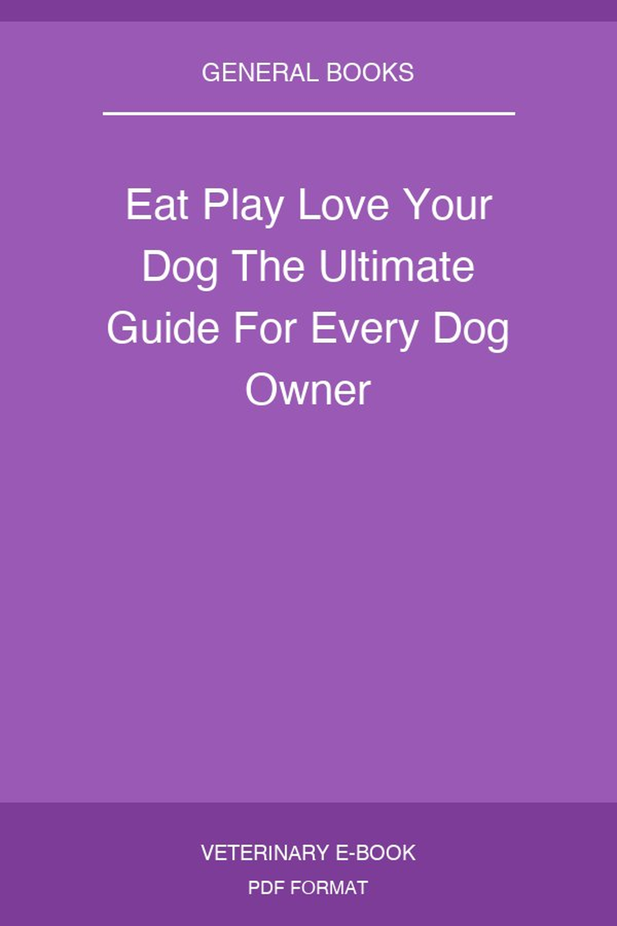 Eat Play Love Your Dog The Ultimate Guide For Every Dog Owner