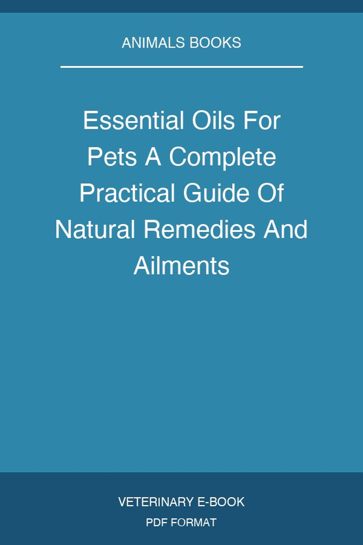 Essential Oils For Pets A Complete Practical Guide Of Natural Remedies And Ailments
