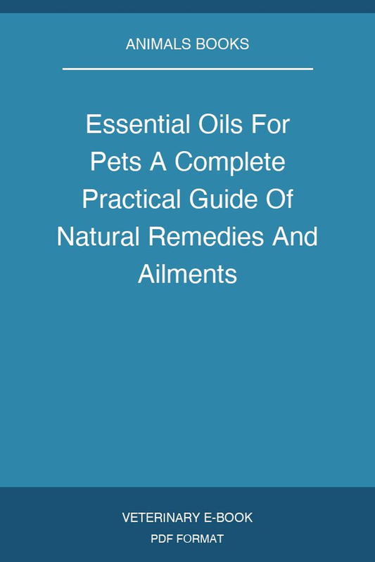 Essential Oils For Pets A Complete Practical Guide Of Natural Remedies And Ailments
