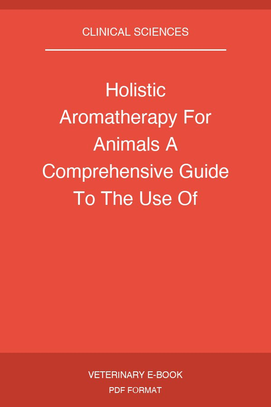 Holistic Aromatherapy For Animals A Comprehensive Guide To The Use Of Essential Oils And Hydrosols With Animals