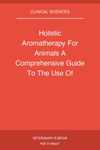 Holistic Aromatherapy For Animals A Comprehensive Guide To The Use Of Essential Oils And Hydrosols With Animals