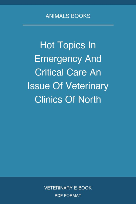 Hot Topics In Emergency And Critical Care An Issue Of Veterinary Clinics Of North America Small Animal Practice