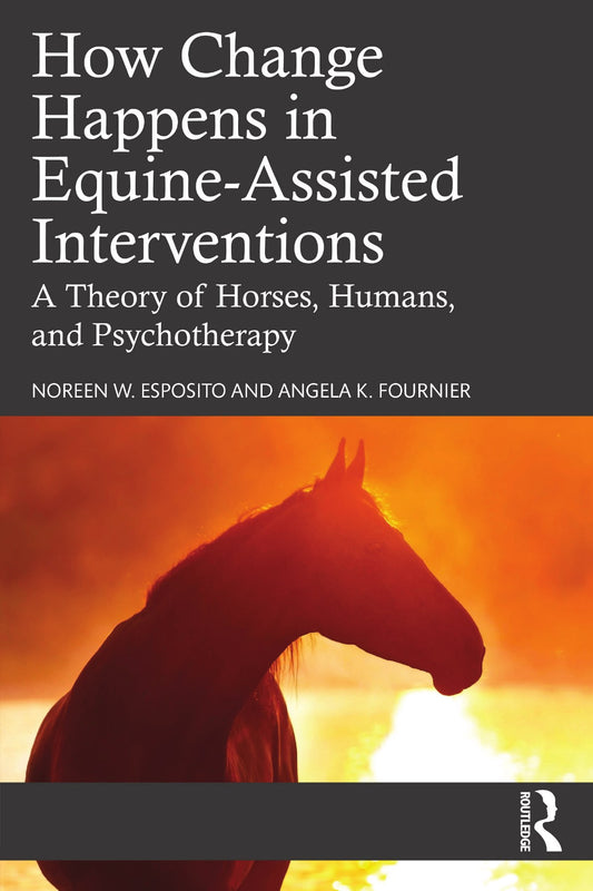 How Change Happens In Equine Assisted Interventions A Theory Of Horses Humans And Psychotherapy