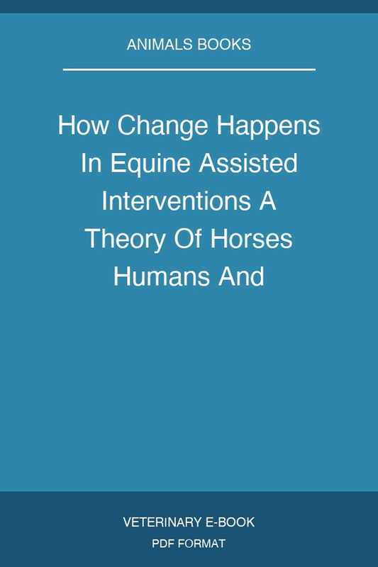 How Change Happens In Equine Assisted Interventions A Theory Of Horses Humans And Psychotherapy