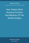How Snakes Work Structure Function And Behavior Of The Worlds Snakes
