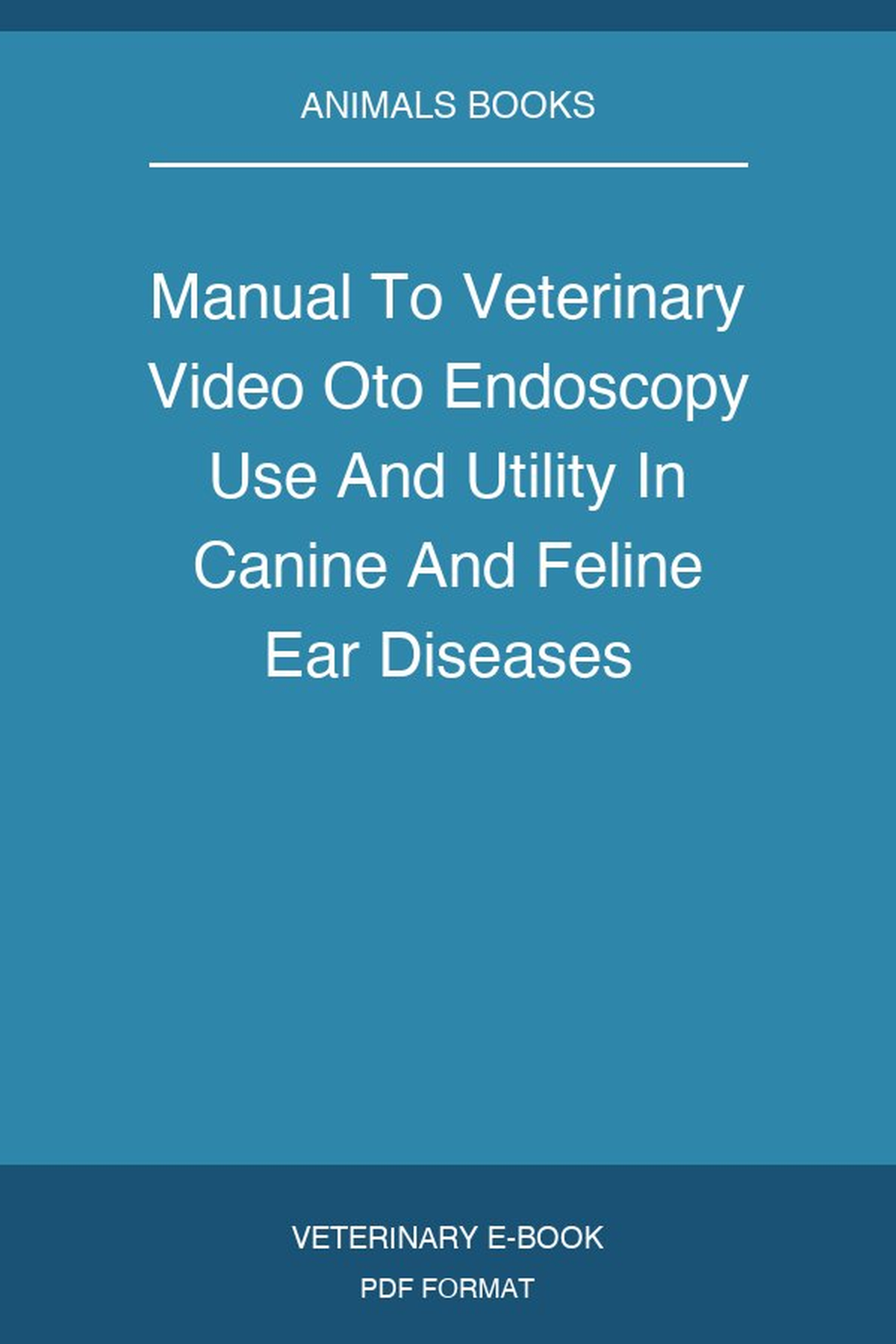 Manual To Veterinary Video Oto Endoscopy Use And Utility In Canine And Feline Ear Diseases