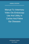 Manual To Veterinary Video Oto Endoscopy Use And Utility In Canine And Feline Ear Diseases