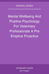 Mental Wellbeing And Positive Psychology For Veterinary Professionals A Pre Emptive Proactive And Solution Based Approach