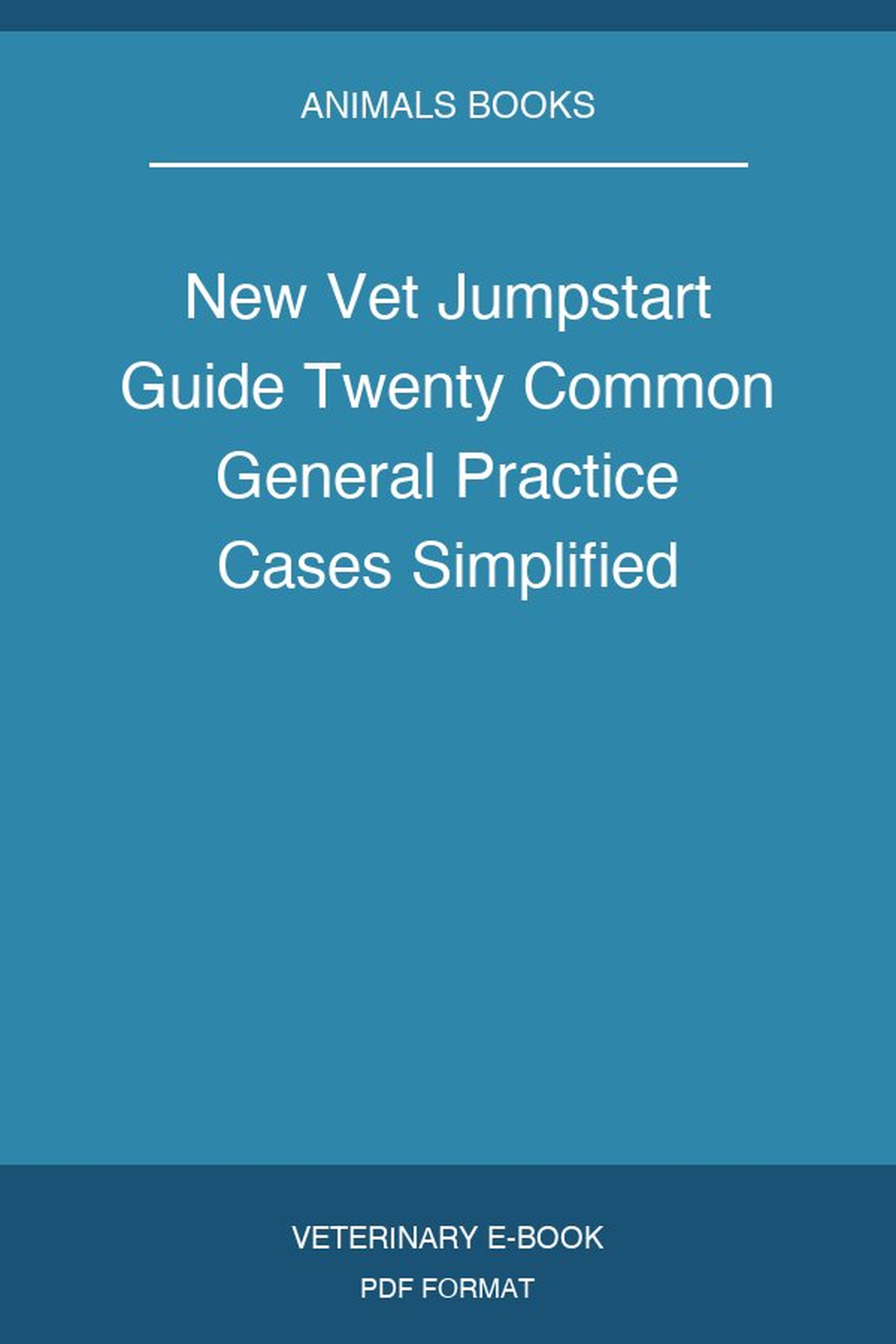 New Vet Jumpstart Guide Twenty Common General Practice Cases Simplified