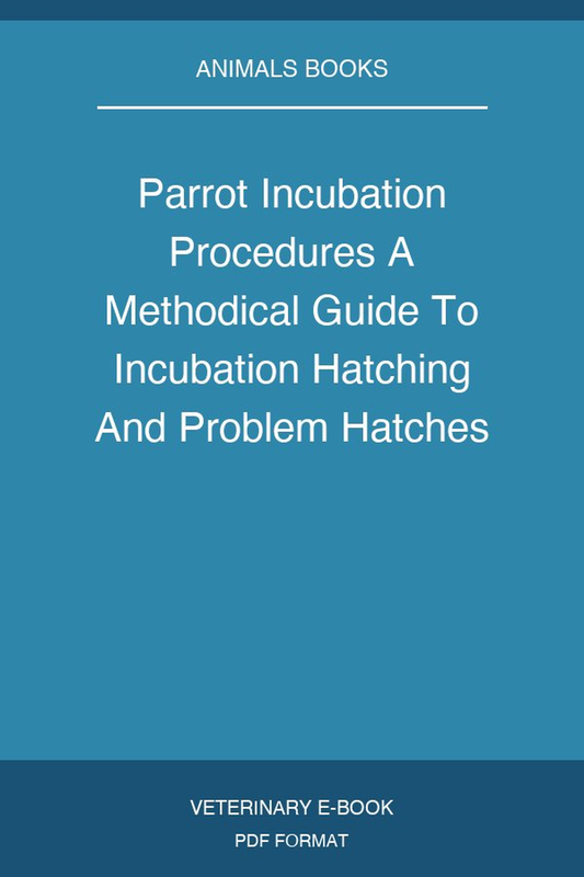 Parrot Incubation Procedures A Methodical Guide To Incubation Hatching And Problem Hatches For The Aviculturist