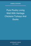 Pure Poultry Living Well With Heritage Chickens Turkeys And Ducks