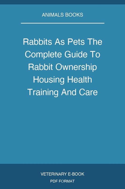 Rabbits As Pets The Complete Guide To Rabbit Ownership Housing Health Training And Care