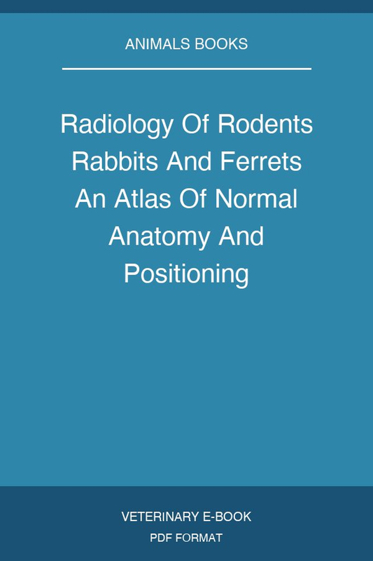 Radiology Of Rodents Rabbits And Ferrets An Atlas Of Normal Anatomy And Positioning
