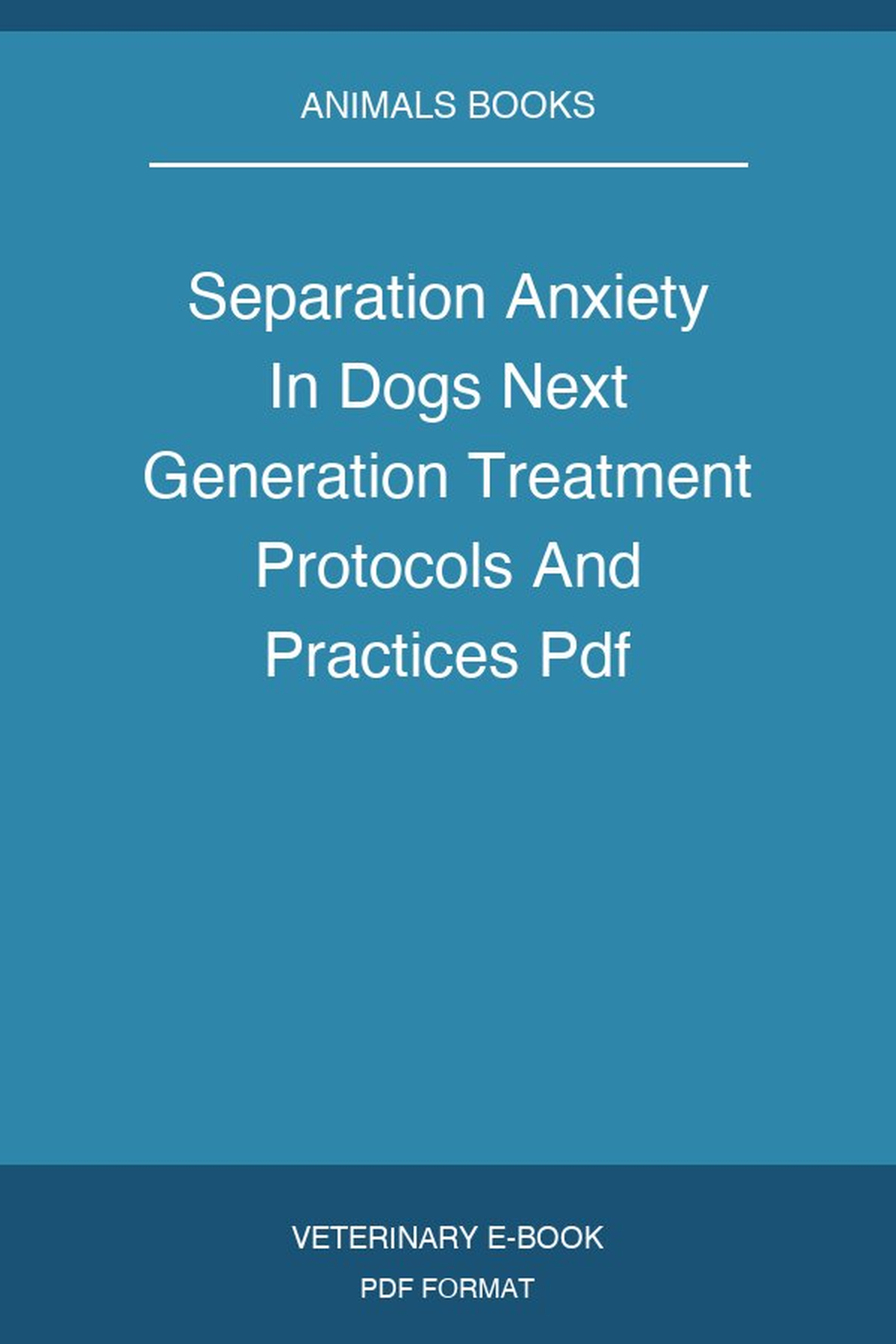 Separation Anxiety In Dogs Next Generation Treatment Protocols And Practices