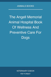 The Angell Memorial Animal Hospital Book Of Wellness And Preventive Care For Dogs
