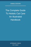 The Complete Guide To Holistic Cat Care An Illustrated Handbook