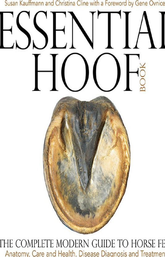 The Essential Hoof Book the Complete Modern Guide to Horse Feet Anatomy Care