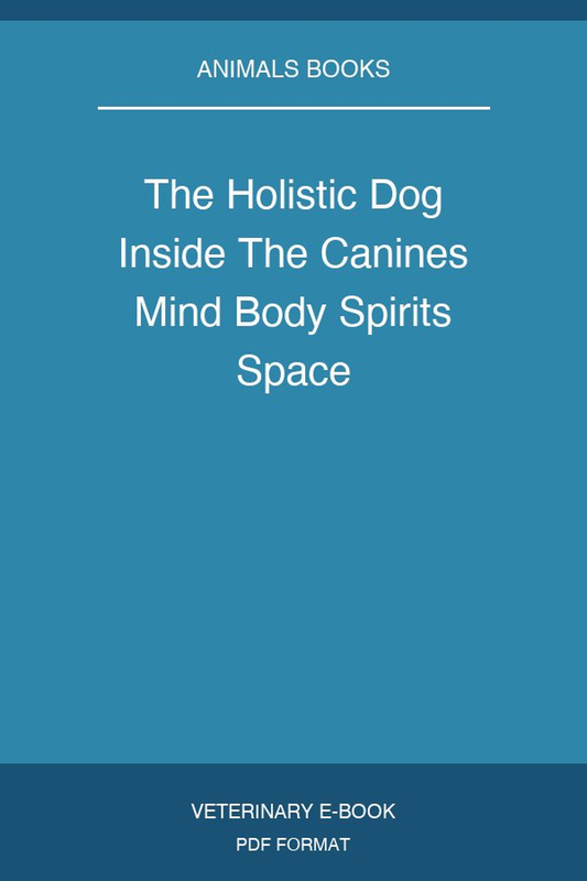 The Holistic Dog Inside The Canines Mind Body Spirits Space
