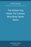 The Holistic Dog Inside The Canines Mind Body Spirits Space