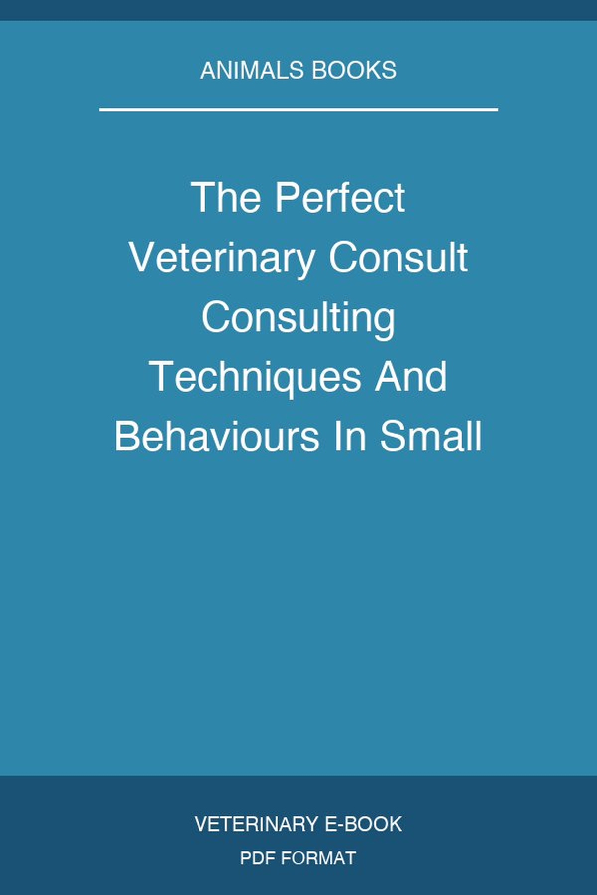 The Perfect Veterinary Consult Consulting Techniques And Behaviours In Small Animal Practice