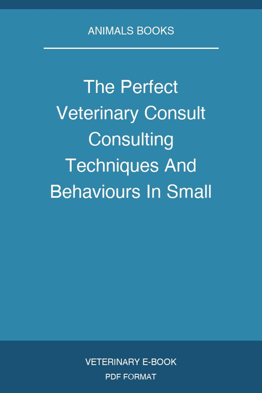 The Perfect Veterinary Consult Consulting Techniques And Behaviours In Small Animal Practice