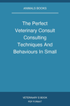 The Perfect Veterinary Consult Consulting Techniques And Behaviours In Small Animal Practice